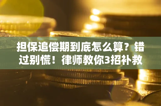 武汉担保追偿期到底怎么算？错过别慌！律师教你3招补救
