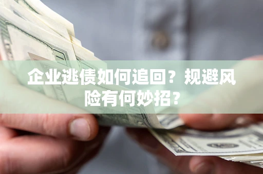 武汉企业逃债如何追回？规避风险有何妙招？