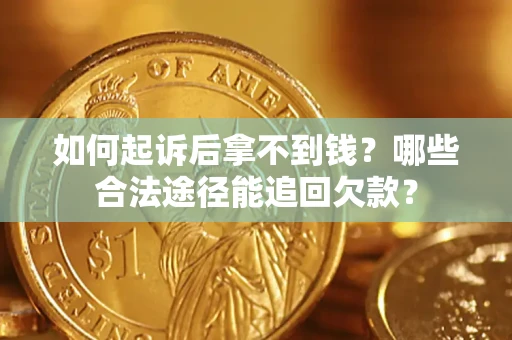 武汉如何起诉后拿不到钱？哪些合法途径能追回欠款？