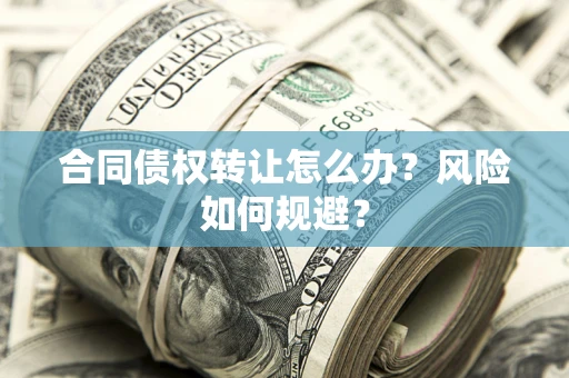 武汉合同债权转让怎么办？风险如何规避？