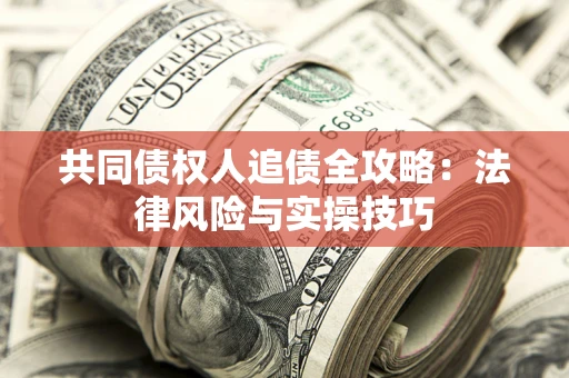 武汉共同债权人追债全攻略：法律风险与实操技巧