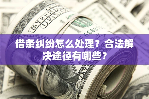 武汉借条纠纷怎么处理？合法解决途径有哪些？