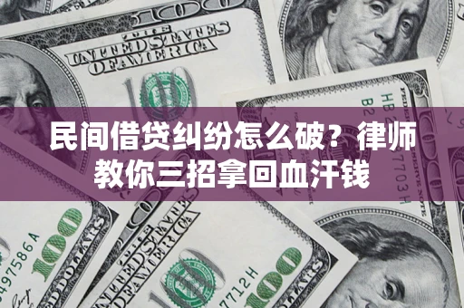 武汉民间借贷纠纷怎么破？律师教你三招拿回血汗钱