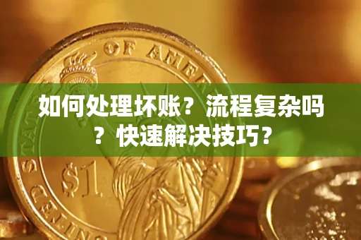 武汉如何处理坏账？流程复杂吗？快速解决技巧？
