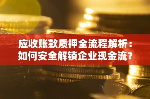 武汉应收账款质押全流程解析：如何安全解锁企业现金流？