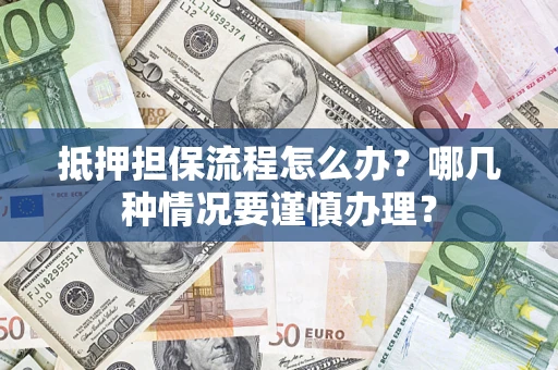 武汉抵押担保流程怎么办？哪几种情况要谨慎办理？