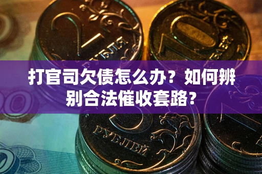 武汉打官司欠债怎么办？如何辨别合法催收套路？