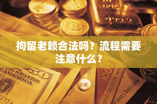 武汉拘留老赖合法吗？流程需要注意什么？