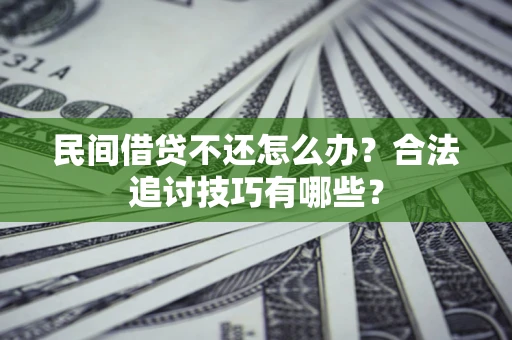 武汉民间借贷不还怎么办？合法追讨技巧有哪些？