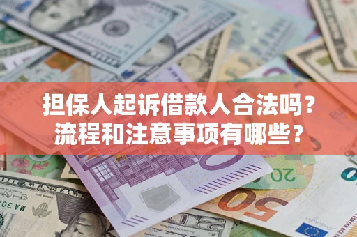 武汉担保人起诉借款人合法吗？流程和注意事项有哪些？