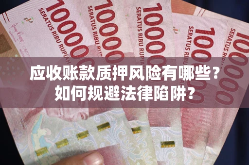 武汉应收账款质押风险有哪些？如何规避法律陷阱？