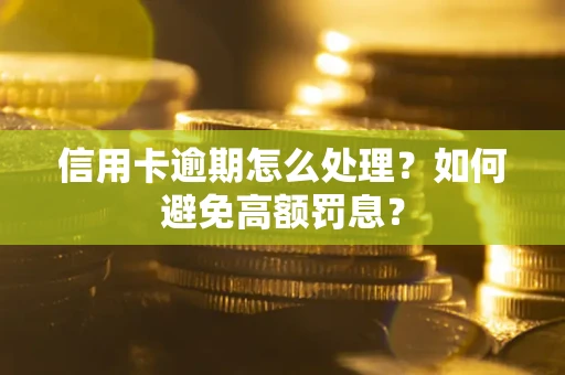 武汉信用卡逾期怎么处理？如何避免高额罚息？