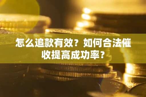 武汉怎么追款有效？如何合法催收提高成功率？