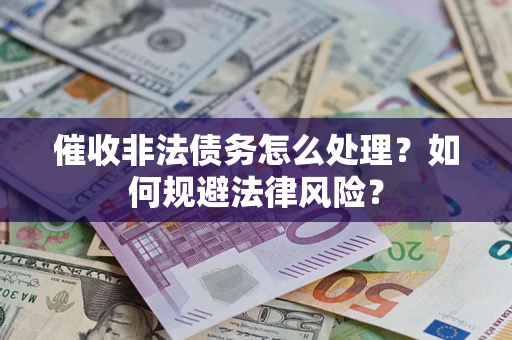 武汉催收非法债务怎么处理？如何规避法律风险？