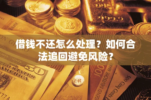 武汉借钱不还怎么处理？如何合法追回避免风险？