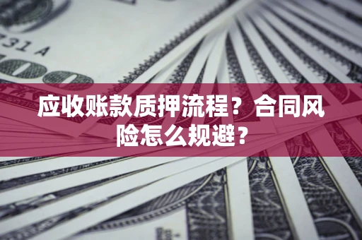 武汉应收账款质押流程？合同风险怎么规避？
