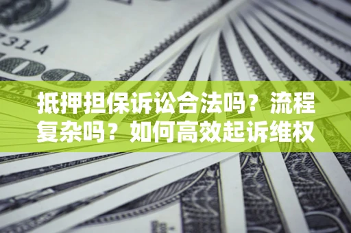 武汉抵押担保诉讼合法吗？流程复杂吗？如何高效起诉维权？