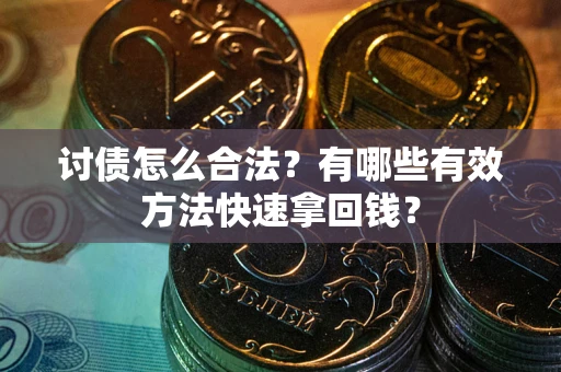 武汉讨债怎么合法？有哪些有效方法快速拿回钱？