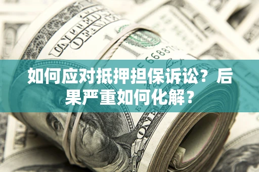 武汉如何应对抵押担保诉讼？后果严重如何化解？