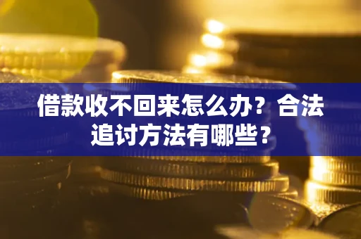 武汉借款收不回来怎么办？合法追讨方法有哪些？
