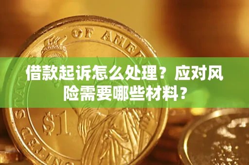 武汉借款起诉怎么处理？应对风险需要哪些材料？