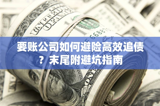 武汉要账公司如何避险高效追债？末尾附避坑指南