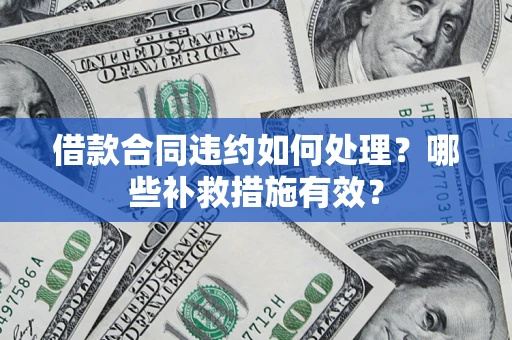 武汉借款合同违约如何处理？哪些补救措施有效？