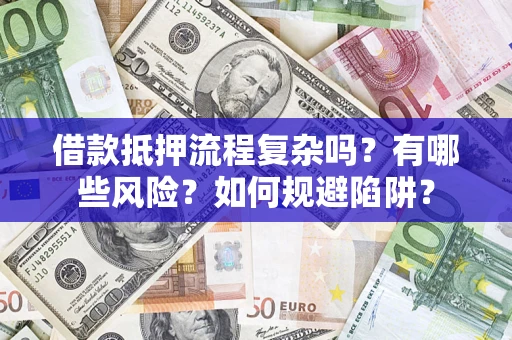 武汉借款抵押流程复杂吗？有哪些风险？如何规避陷阱？