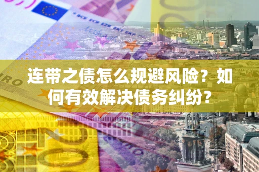 武汉连带之债怎么规避风险？如何有效解决债务纠纷？