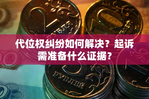 武汉代位权纠纷如何解决？起诉需准备什么证据？