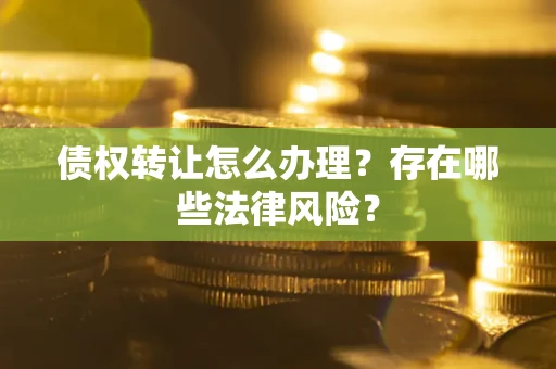 武汉债权转让怎么办理？存在哪些法律风险？