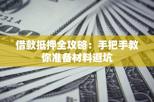 武汉借款抵押全攻略：手把手教你准备材料避坑