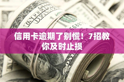 武汉信用卡逾期了别慌！7招教你及时止损