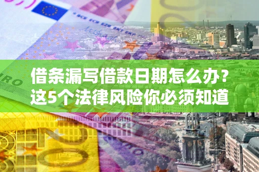 武汉借条漏写借款日期怎么办？这5个法律风险你必须知道