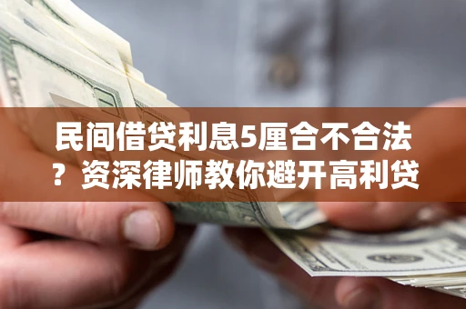 武汉民间借贷利息5厘合不合法？资深律师教你避开高利贷陷阱