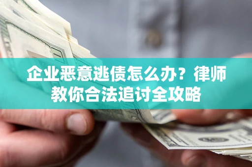 武汉企业恶意逃债怎么办？律师教你合法追讨全攻略