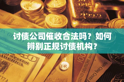 武汉讨债公司催收合法吗？如何辨别正规讨债机构？