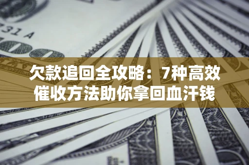 武汉欠款追回全攻略：7种高效催收方法助你拿回血汗钱