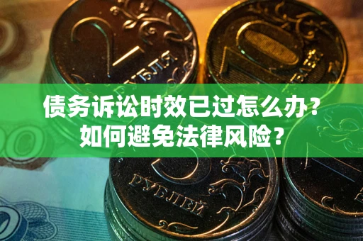 武汉债务诉讼时效已过怎么办？如何避免法律风险？