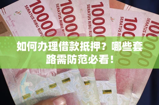 武汉如何办理借款抵押？哪些套路需防范必看！