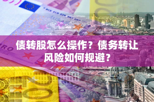 武汉债转股怎么操作？债务转让风险如何规避？