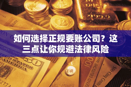 武汉如何选择正规要账公司？这三点让你规避法律风险
