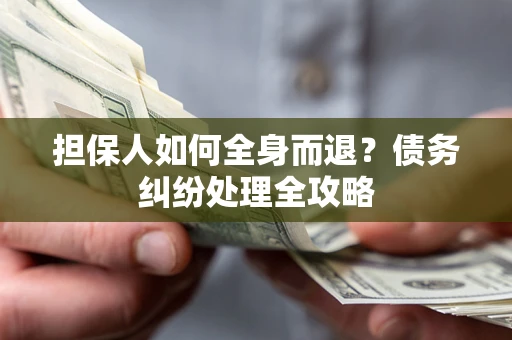 武汉担保人如何全身而退？债务纠纷处理全攻略