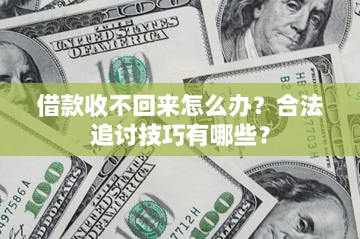 武汉借款收不回来怎么办？合法追讨技巧有哪些？