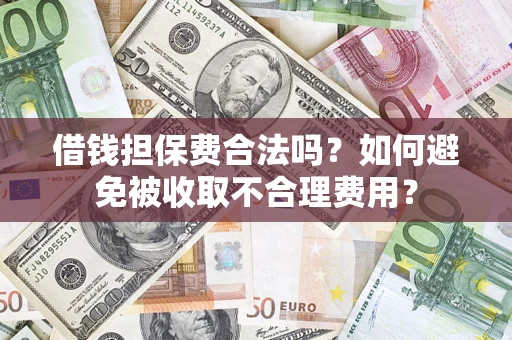 武汉借钱担保费合法吗？如何避免被收取不合理费用？