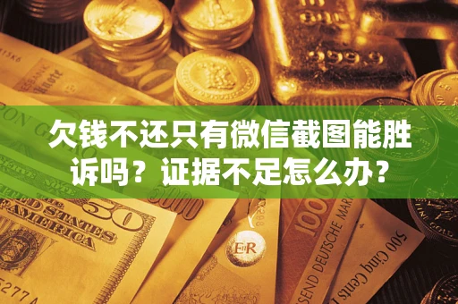 武汉欠钱不还只有微信截图能胜诉吗？证据不足怎么办？