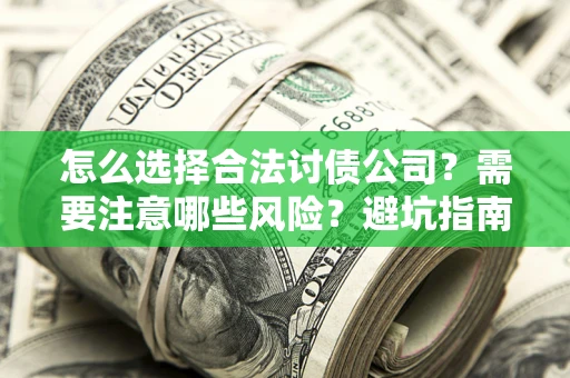 武汉怎么选择合法讨债公司？需要注意哪些风险？避坑指南来了！