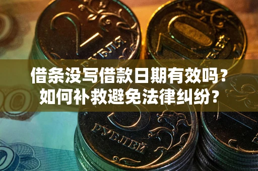 武汉借条没写借款日期有效吗？如何补救避免法律纠纷？