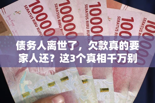 武汉债务人离世了，欠款真的要家人还？这3个真相千万别弄错