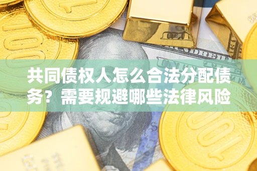 武汉共同债权人怎么合法分配债务？需要规避哪些法律风险？